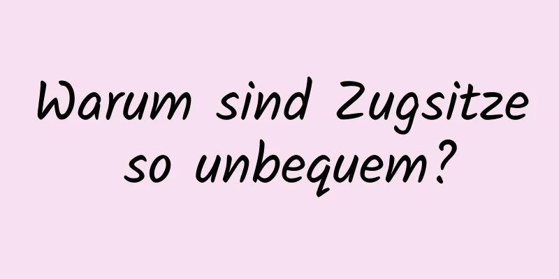 Warum sind Zugsitze so unbequem?