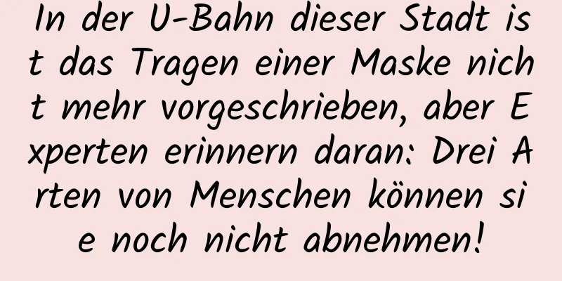 In der U-Bahn dieser Stadt ist das Tragen einer Maske nicht mehr vorgeschrieben, aber Experten erinnern daran: Drei Arten von Menschen können sie noch nicht abnehmen!