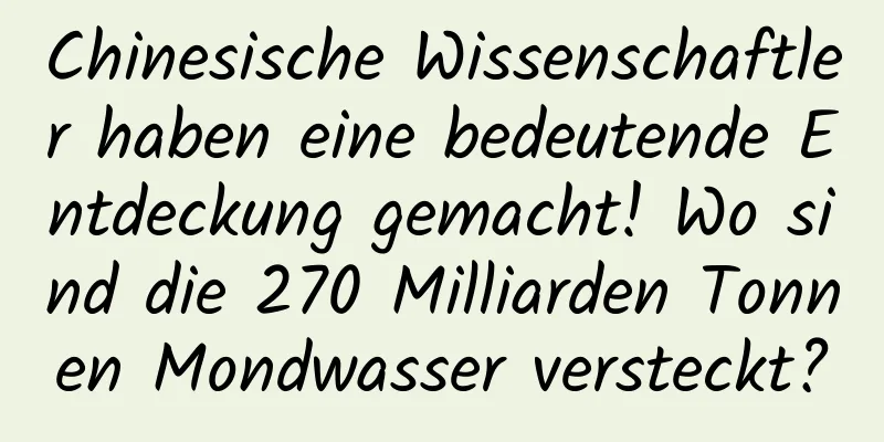 Chinesische Wissenschaftler haben eine bedeutende Entdeckung gemacht! Wo sind die 270 Milliarden Tonnen Mondwasser versteckt?