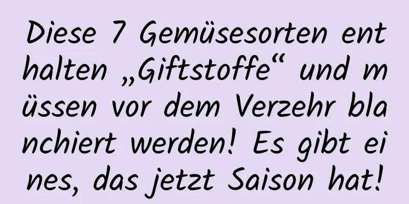 Diese 7 Gemüsesorten enthalten „Giftstoffe“ und müssen vor dem Verzehr blanchiert werden! Es gibt eines, das jetzt Saison hat!