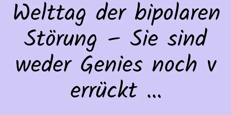 Welttag der bipolaren Störung – Sie sind weder Genies noch verrückt …