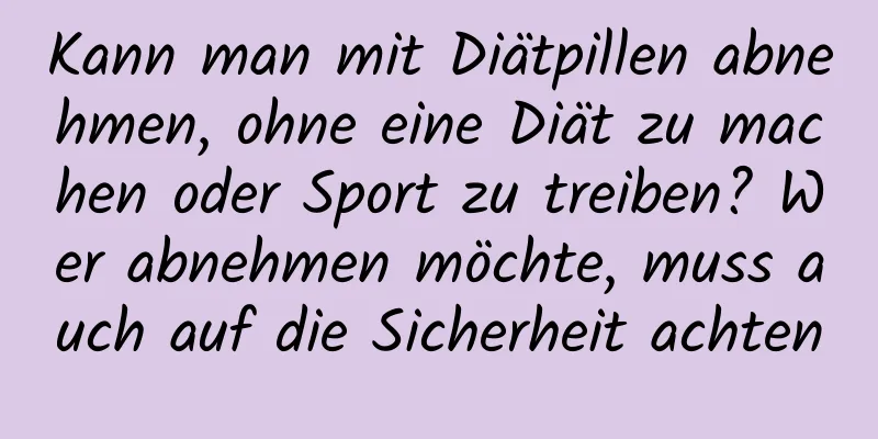 Kann man mit Diätpillen abnehmen, ohne eine Diät zu machen oder Sport zu treiben? Wer abnehmen möchte, muss auch auf die Sicherheit achten