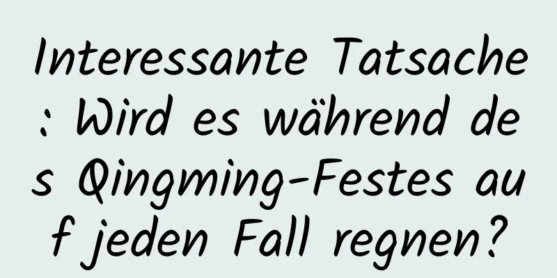 Interessante Tatsache: Wird es während des Qingming-Festes auf jeden Fall regnen?