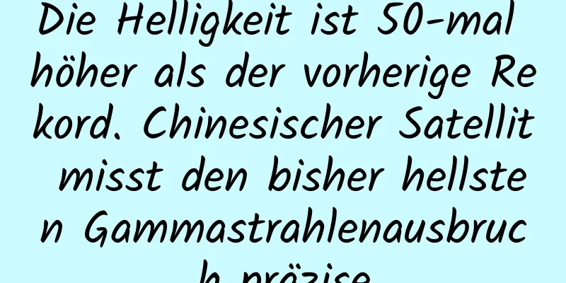 Die Helligkeit ist 50-mal höher als der vorherige Rekord. Chinesischer Satellit misst den bisher hellsten Gammastrahlenausbruch präzise