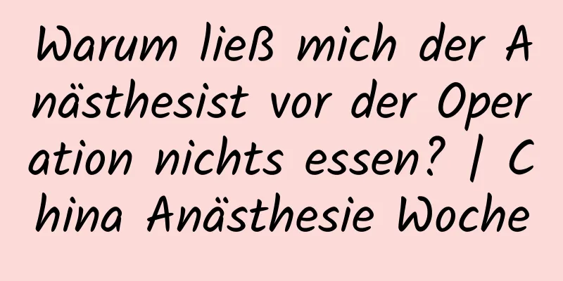 Warum ließ mich der Anästhesist vor der Operation nichts essen? | China Anästhesie Woche