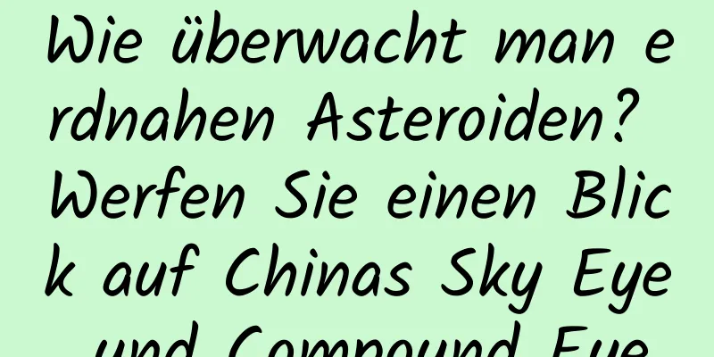 Wie überwacht man erdnahen Asteroiden? Werfen Sie einen Blick auf Chinas Sky Eye und Compound Eye