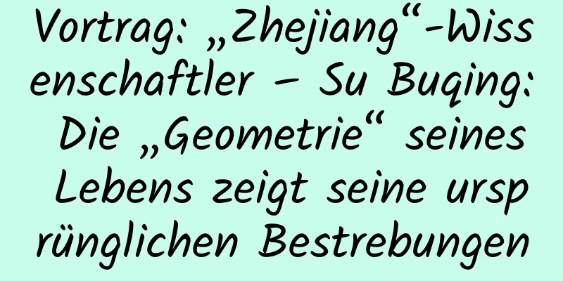 Vortrag: „Zhejiang“-Wissenschaftler – Su Buqing: Die „Geometrie“ seines Lebens zeigt seine ursprünglichen Bestrebungen