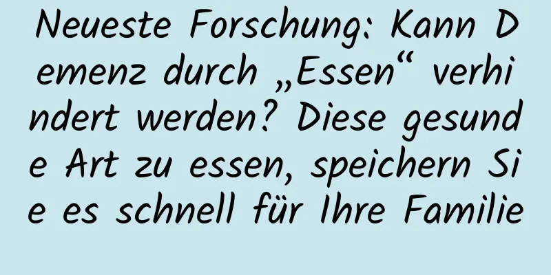 Neueste Forschung: Kann Demenz durch „Essen“ verhindert werden? Diese gesunde Art zu essen, speichern Sie es schnell für Ihre Familie