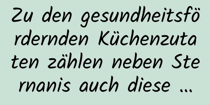 Zu den gesundheitsfördernden Küchenzutaten zählen neben Sternanis auch diese …