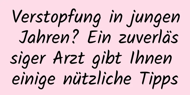Verstopfung in jungen Jahren? Ein zuverlässiger Arzt gibt Ihnen einige nützliche Tipps