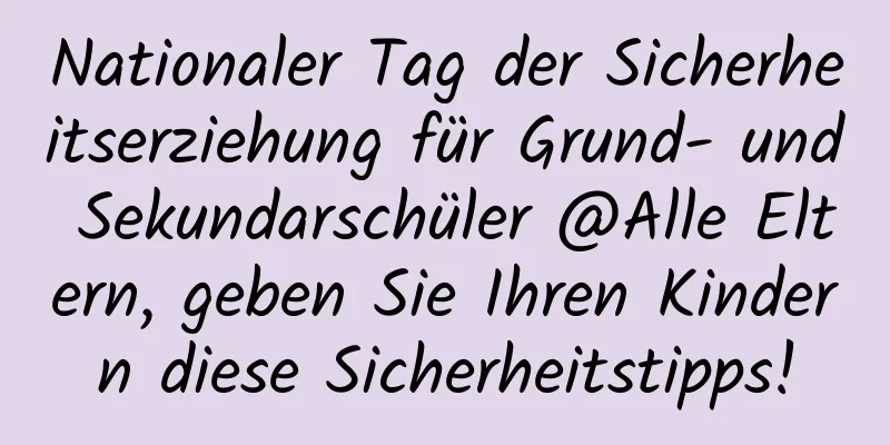 Nationaler Tag der Sicherheitserziehung für Grund- und Sekundarschüler @Alle Eltern, geben Sie Ihren Kindern diese Sicherheitstipps!