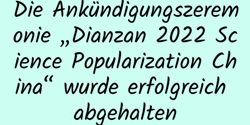 Die Ankündigungszeremonie „Dianzan 2022 Science Popularization China“ wurde erfolgreich abgehalten