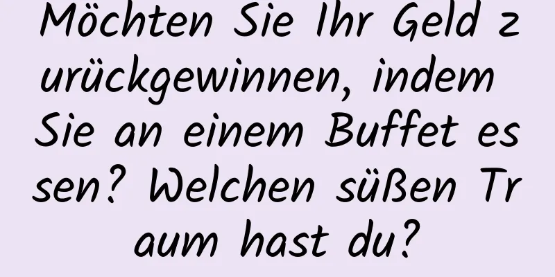 Möchten Sie Ihr Geld zurückgewinnen, indem Sie an einem Buffet essen? Welchen süßen Traum hast du?