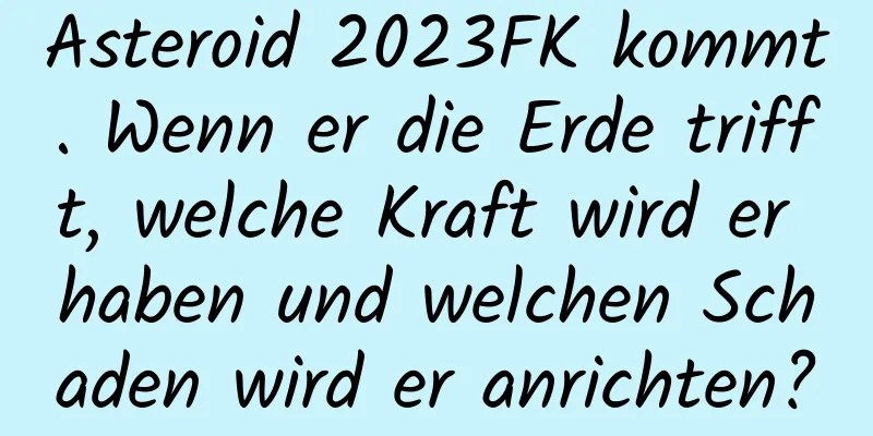 Asteroid 2023FK kommt. Wenn er die Erde trifft, welche Kraft wird er haben und welchen Schaden wird er anrichten?