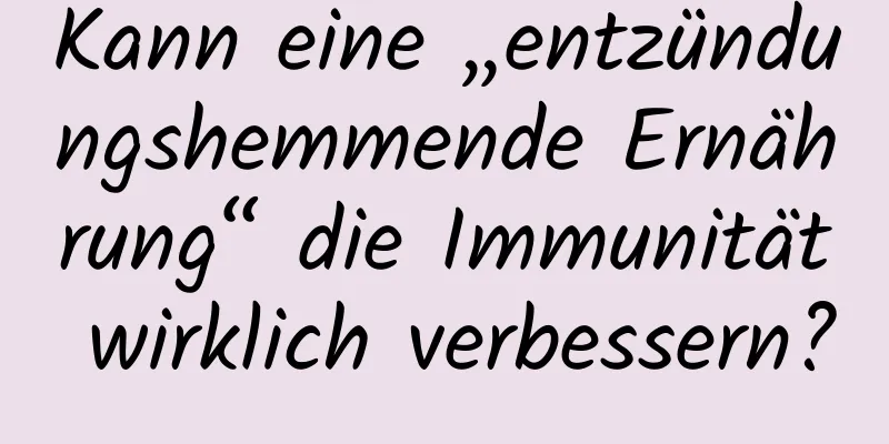 Kann eine „entzündungshemmende Ernährung“ die Immunität wirklich verbessern?