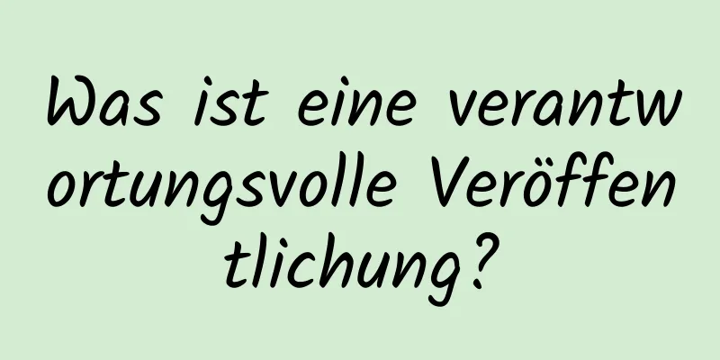 Was ist eine verantwortungsvolle Veröffentlichung?