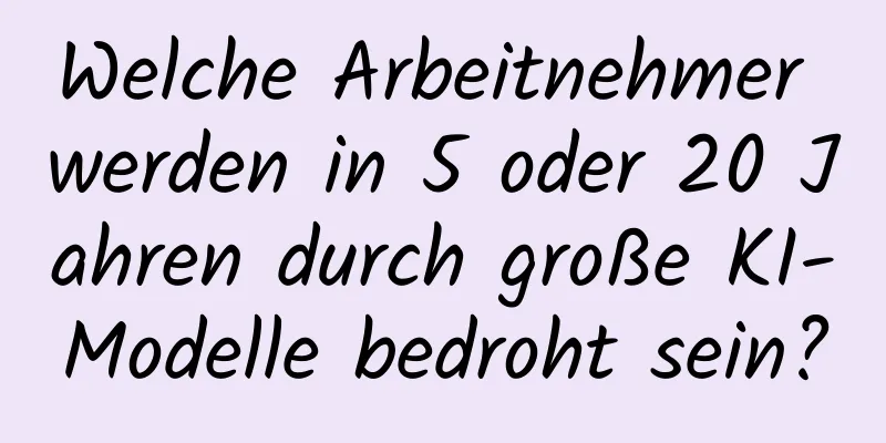 Welche Arbeitnehmer werden in 5 oder 20 Jahren durch große KI-Modelle bedroht sein?