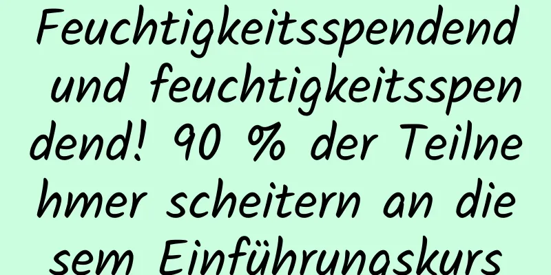 Feuchtigkeitsspendend und feuchtigkeitsspendend! 90 % der Teilnehmer scheitern an diesem Einführungskurs