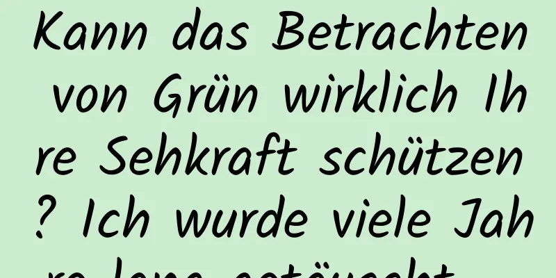 Kann das Betrachten von Grün wirklich Ihre Sehkraft schützen? Ich wurde viele Jahre lang getäuscht ...