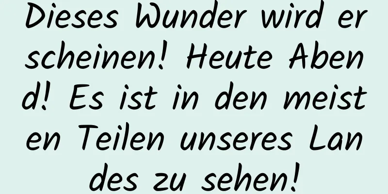 Dieses Wunder wird erscheinen! Heute Abend! Es ist in den meisten Teilen unseres Landes zu sehen!