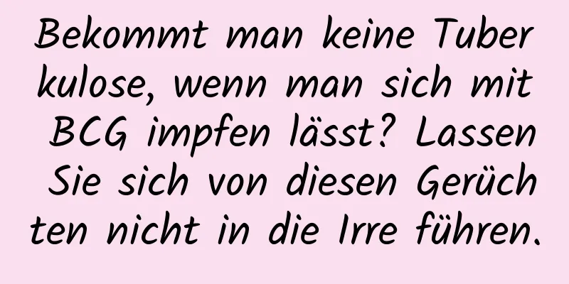 Bekommt man keine Tuberkulose, wenn man sich mit BCG impfen lässt? Lassen Sie sich von diesen Gerüchten nicht in die Irre führen.