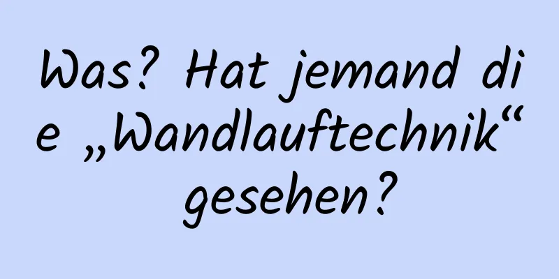 Was? Hat jemand die „Wandlauftechnik“ gesehen?