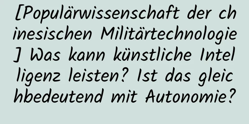 [Populärwissenschaft der chinesischen Militärtechnologie] Was kann künstliche Intelligenz leisten? Ist das gleichbedeutend mit Autonomie?