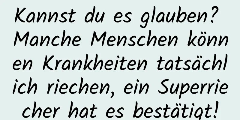 Kannst du es glauben? Manche Menschen können Krankheiten tatsächlich riechen, ein Superriecher hat es bestätigt!