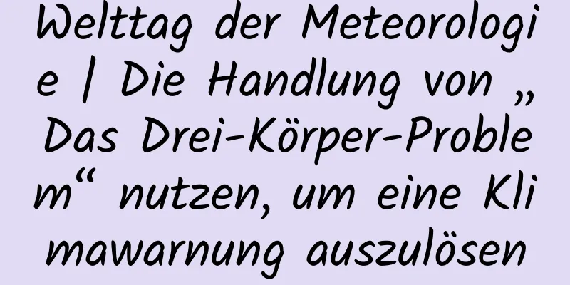 Welttag der Meteorologie | Die Handlung von „Das Drei-Körper-Problem“ nutzen, um eine Klimawarnung auszulösen