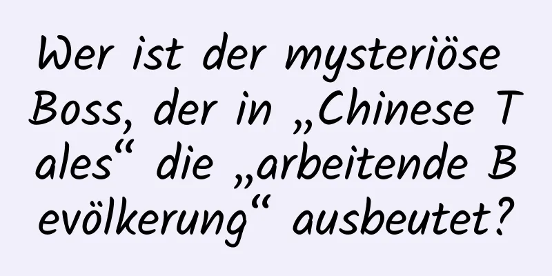 Wer ist der mysteriöse Boss, der in „Chinese Tales“ die „arbeitende Bevölkerung“ ausbeutet?