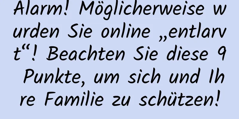 Alarm! Möglicherweise wurden Sie online „entlarvt“! Beachten Sie diese 9 Punkte, um sich und Ihre Familie zu schützen!