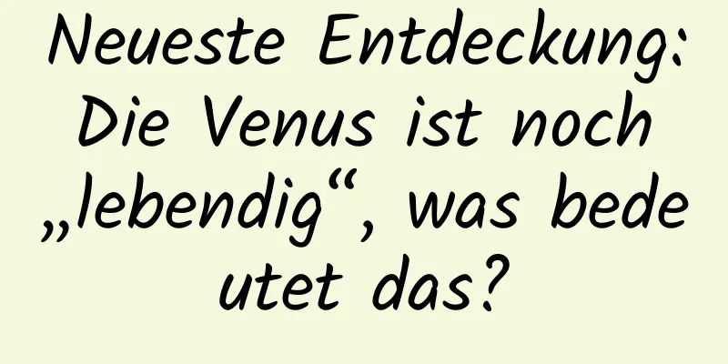 Neueste Entdeckung: Die Venus ist noch „lebendig“, was bedeutet das?