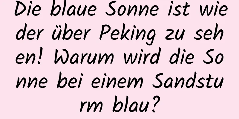 Die blaue Sonne ist wieder über Peking zu sehen! Warum wird die Sonne bei einem Sandsturm blau?