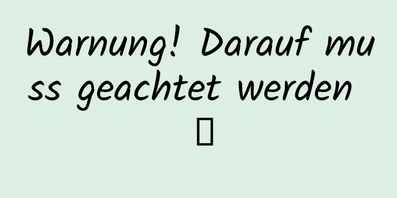 Warnung! Darauf muss geachtet werden →