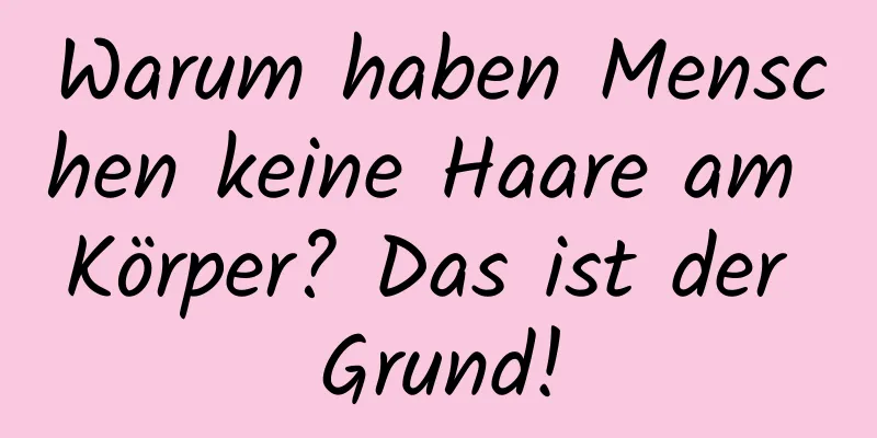 Warum haben Menschen keine Haare am Körper? Das ist der Grund!