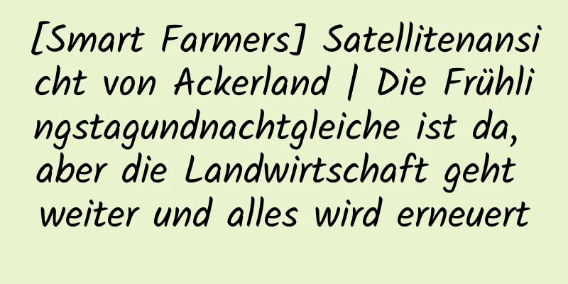 [Smart Farmers] Satellitenansicht von Ackerland | Die Frühlingstagundnachtgleiche ist da, aber die Landwirtschaft geht weiter und alles wird erneuert