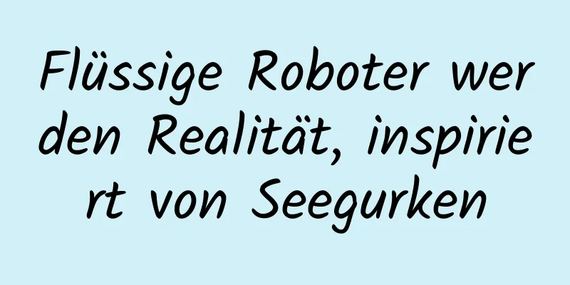 Flüssige Roboter werden Realität, inspiriert von Seegurken