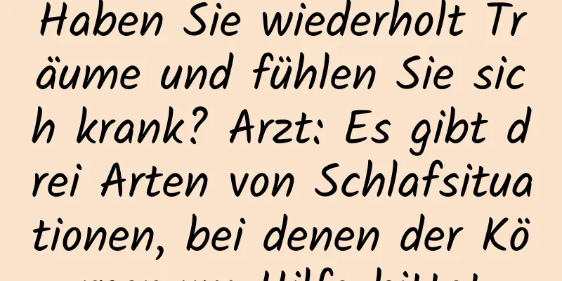 Haben Sie wiederholt Träume und fühlen Sie sich krank? Arzt: Es gibt drei Arten von Schlafsituationen, bei denen der Körper um Hilfe bittet