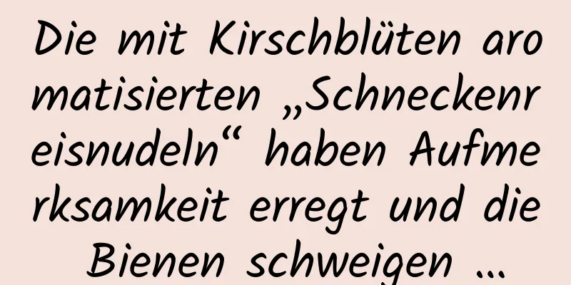 Die mit Kirschblüten aromatisierten „Schneckenreisnudeln“ haben Aufmerksamkeit erregt und die Bienen schweigen …