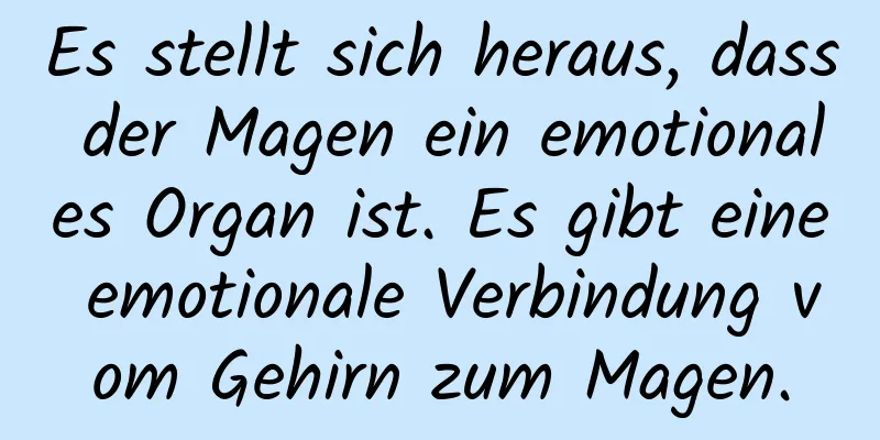 Es stellt sich heraus, dass der Magen ein emotionales Organ ist. Es gibt eine emotionale Verbindung vom Gehirn zum Magen.