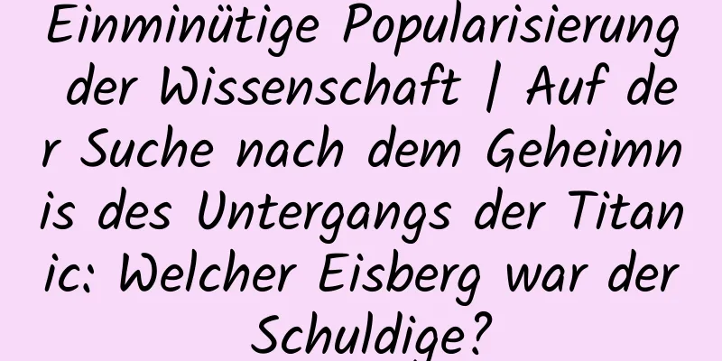 Einminütige Popularisierung der Wissenschaft | Auf der Suche nach dem Geheimnis des Untergangs der Titanic: Welcher Eisberg war der Schuldige?