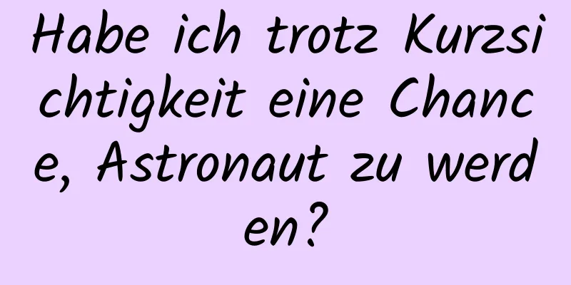 Habe ich trotz Kurzsichtigkeit eine Chance, Astronaut zu werden?