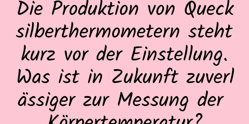 Die Produktion von Quecksilberthermometern steht kurz vor der Einstellung. Was ist in Zukunft zuverlässiger zur Messung der Körpertemperatur?