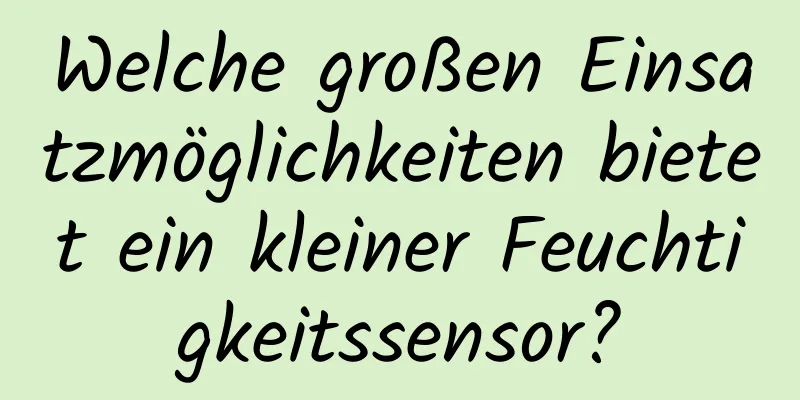 Welche großen Einsatzmöglichkeiten bietet ein kleiner Feuchtigkeitssensor?