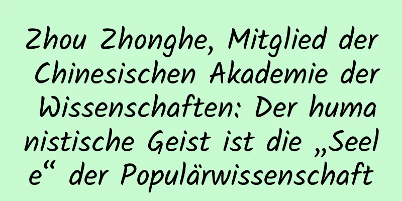 Zhou Zhonghe, Mitglied der Chinesischen Akademie der Wissenschaften: Der humanistische Geist ist die „Seele“ der Populärwissenschaft