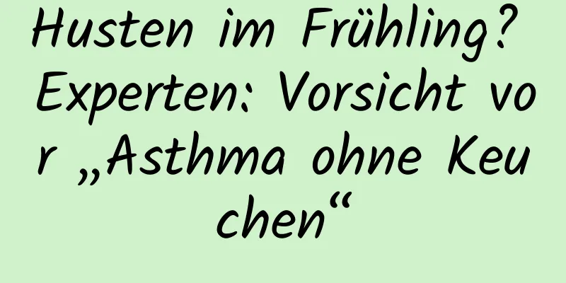 Husten im Frühling? Experten: Vorsicht vor „Asthma ohne Keuchen“