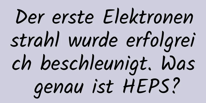 Der erste Elektronenstrahl wurde erfolgreich beschleunigt. Was genau ist HEPS?
