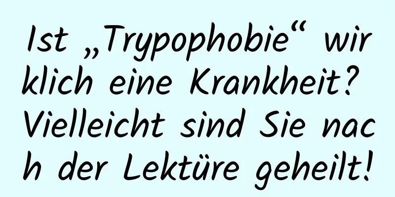 Ist „Trypophobie“ wirklich eine Krankheit? Vielleicht sind Sie nach der Lektüre geheilt!
