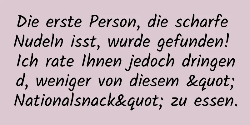 Die erste Person, die scharfe Nudeln isst, wurde gefunden! Ich rate Ihnen jedoch dringend, weniger von diesem "Nationalsnack" zu essen.