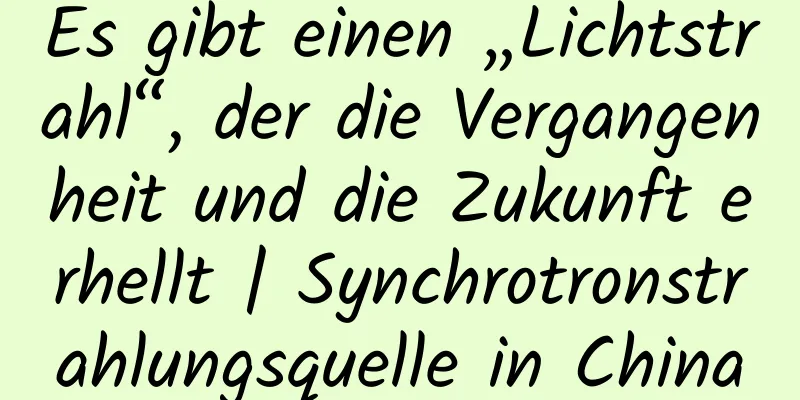 Es gibt einen „Lichtstrahl“, der die Vergangenheit und die Zukunft erhellt | Synchrotronstrahlungsquelle in China